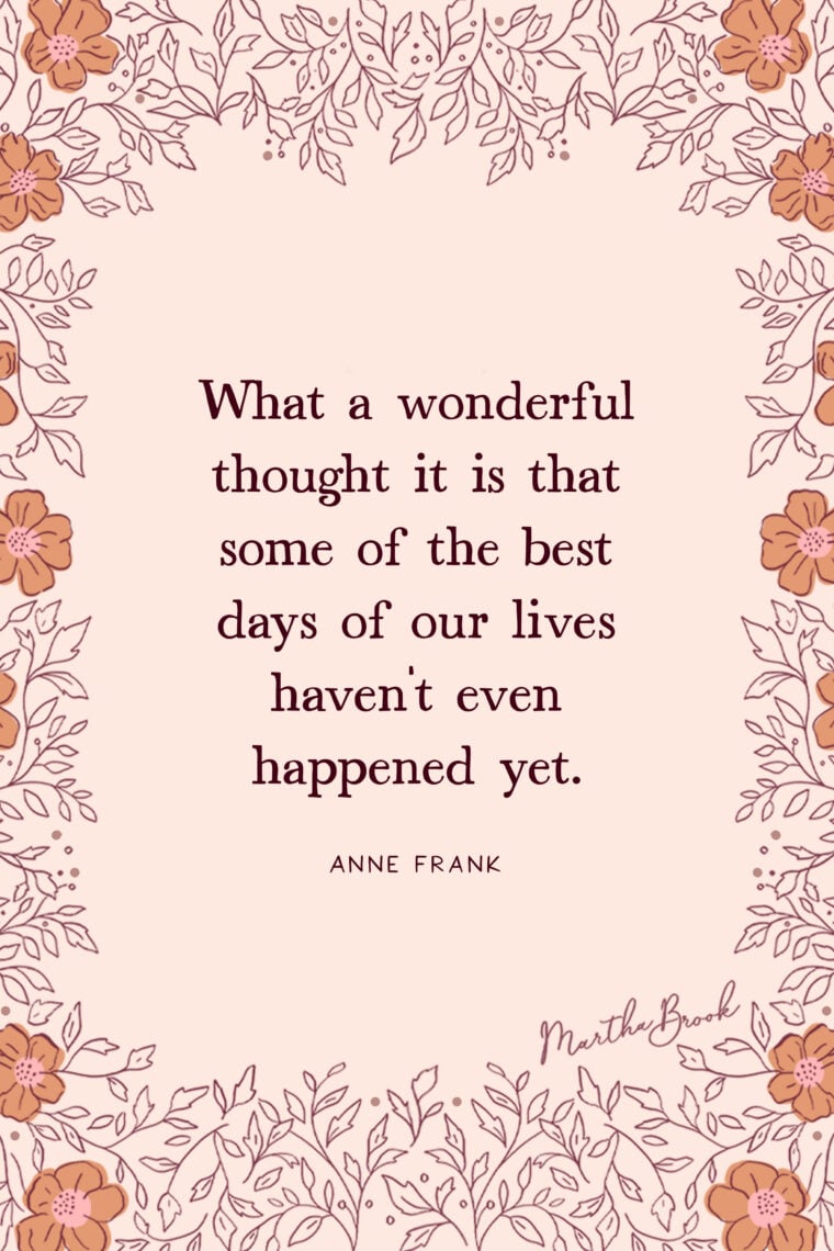 martha brook blog post 13 of the best motivational quotes What a wonderful thought it is that some of the best days of our lives haven't even happened yet - Anne Frank