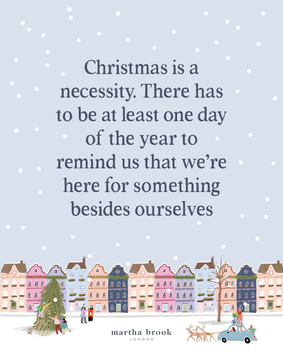 martha brook blog post 12 popular christmas quotes Christmas is a necessity. There has to be at least one day of the year to remind us that we're here for something besides ourselves