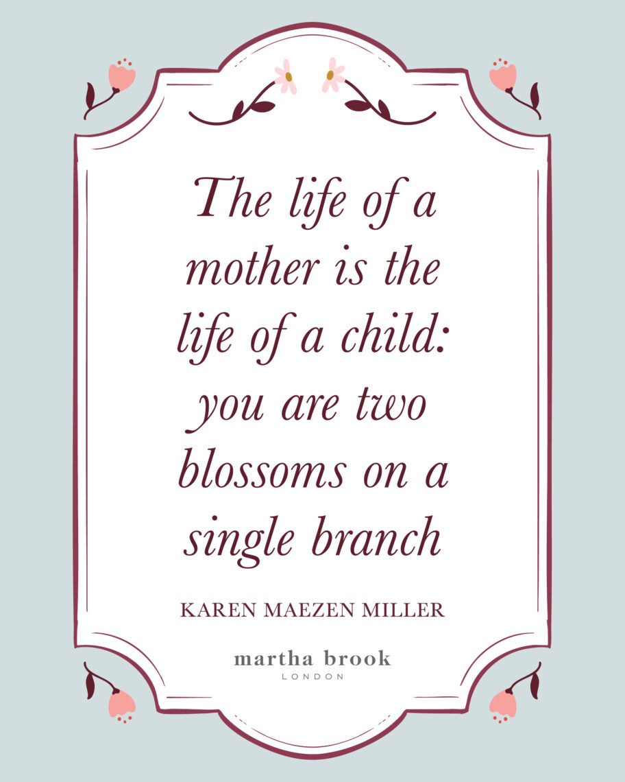 Martha brook blog 10 of the best motherhood quotes The life of a mother is the life of a child: you are two blossoms on a single branch - Karen Maezen Miller