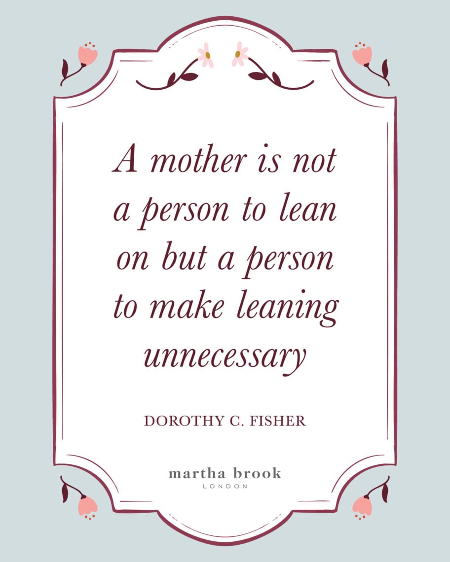 Martha brook blog 10 of the best motherhood quotes a mother is not a person to lean on but a person to make leaning unnecessary - Dorothy c. fisher  
